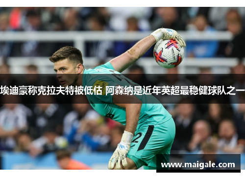 埃迪豪称克拉夫特被低估 阿森纳是近年英超最稳健球队之一