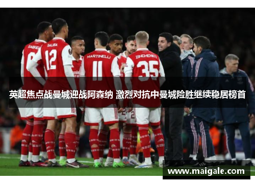 英超焦点战曼城迎战阿森纳 激烈对抗中曼城险胜继续稳居榜首